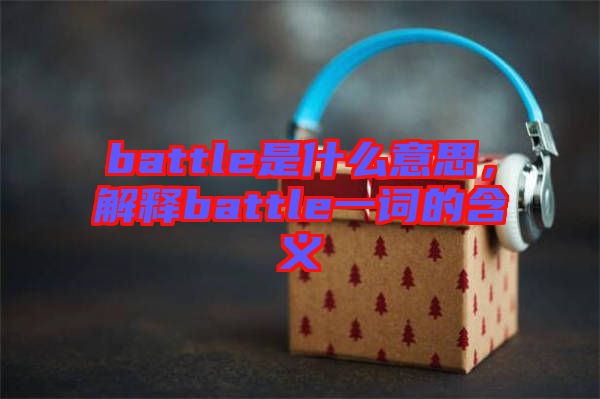 battle是什么意思，解釋battle一詞的含義