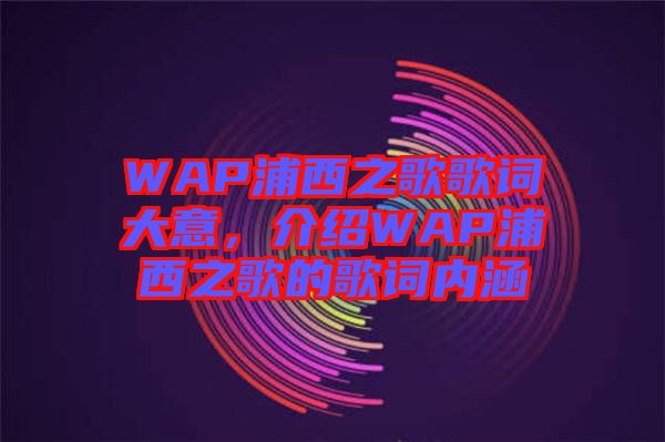 WAP浦西之歌歌詞大意，介紹WAP浦西之歌的歌詞內(nèi)涵