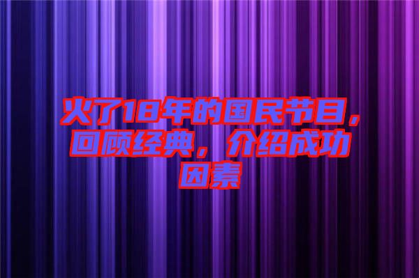 火了18年的國民節目，回顧經典，介紹成功因素