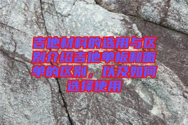 吉他材料的選用與區別介紹吉他單板和面單的區別，以及如何選擇使用