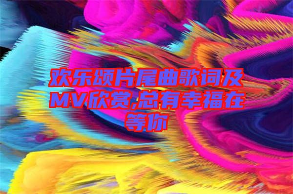 歡樂頌片尾曲歌詞及MV欣賞,總有幸福在等你