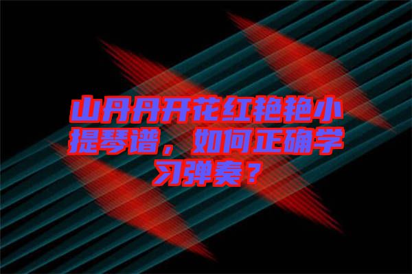 山丹丹開花紅艷艷小提琴譜，如何正確學習彈奏？