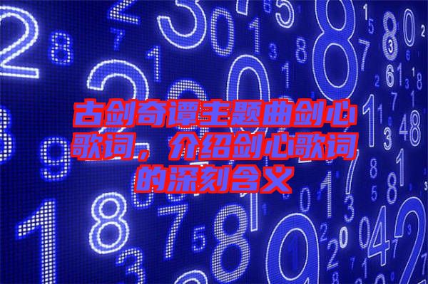 古劍奇譚主題曲劍心歌詞，介紹劍心歌詞的深刻含義