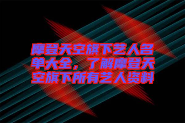 摩登天空旗下藝人名單大全，了解摩登天空旗下所有藝人資料