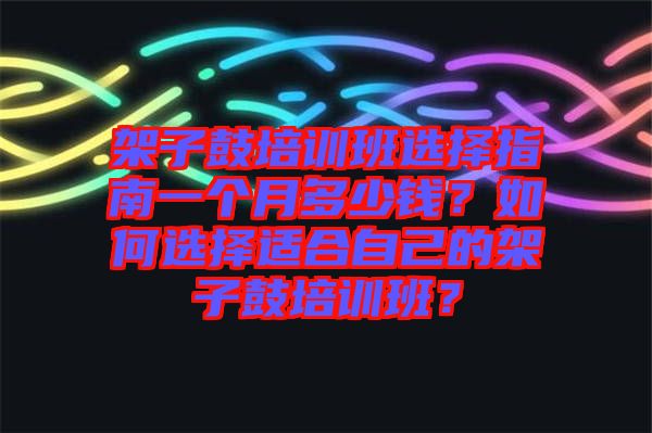 架子鼓培訓班選擇指南一個月多少錢？如何選擇適合自己的架子鼓培訓班？