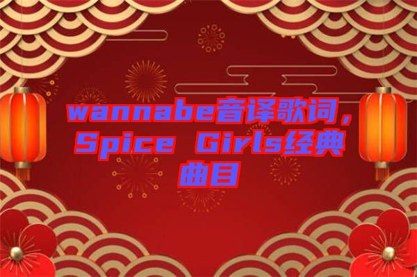 wannabe音譯歌詞，Spice Girls經典曲目