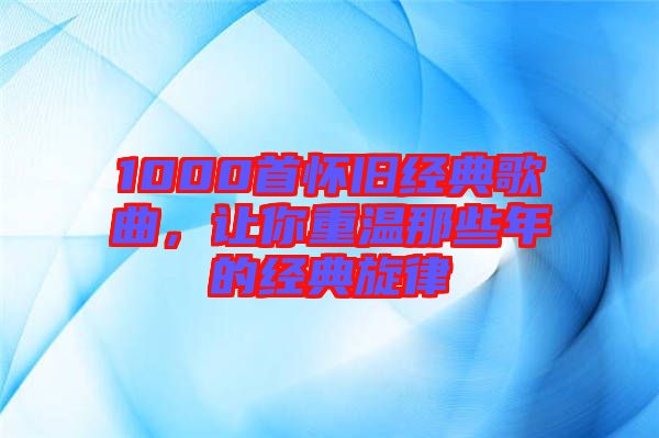 1000首懷舊經典歌曲，讓你重溫那些年的經典旋律