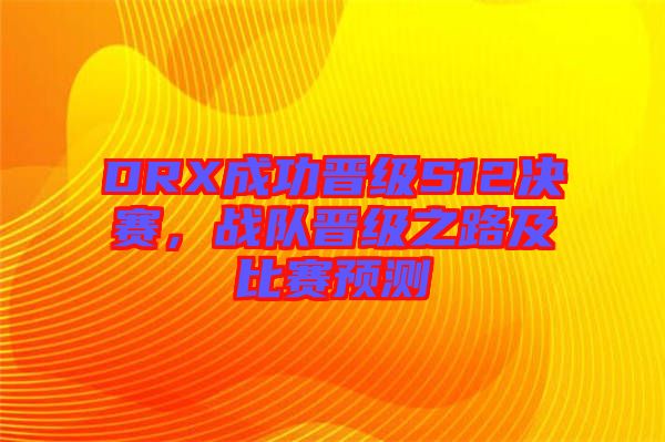 DRX成功晉級(jí)S12決賽，戰(zhàn)隊(duì)晉級(jí)之路及比賽預(yù)測(cè)