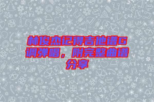 林俊杰記得吉他譜G調彈唱，附完整曲譜分享