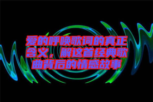 愛的呼喚歌詞的真正含義，解這首經(jīng)典歌曲背后的情感故事