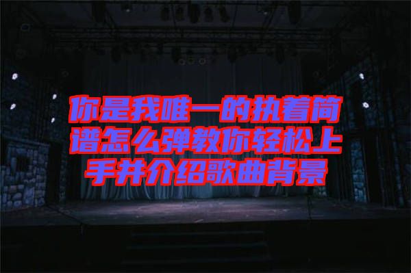 你是我唯一的執著簡譜怎么彈教你輕松上手并介紹歌曲背景