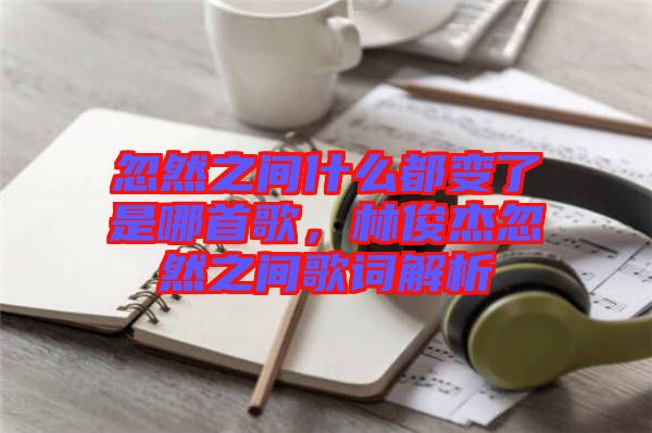 忽然之間什么都變了是哪首歌，林俊杰忽然之間歌詞解析