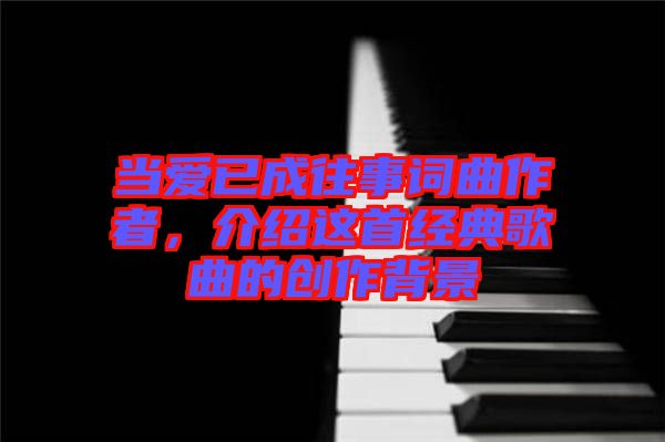 當愛已成往事詞曲作者，介紹這首經典歌曲的創作背景