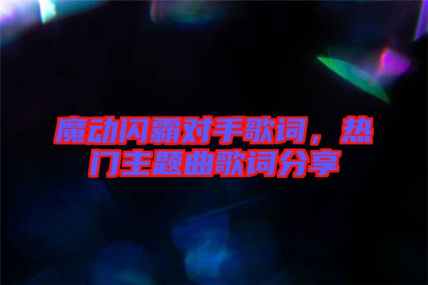 魔動(dòng)閃霸對(duì)手歌詞，熱門主題曲歌詞分享