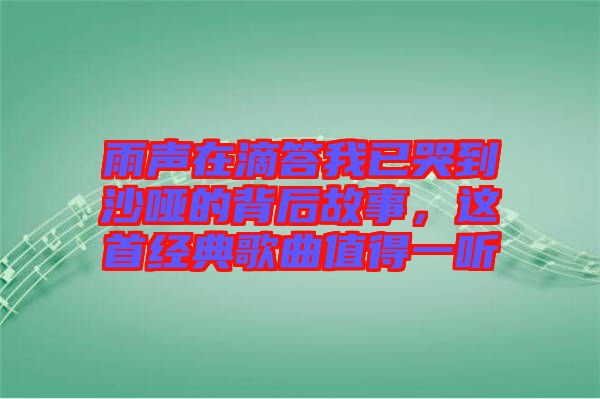 雨聲在滴答我已哭到沙啞的背后故事，這首經(jīng)典歌曲值得一聽