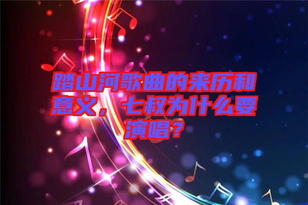 踏山河歌曲的來歷和意義，七叔為什么要演唱？