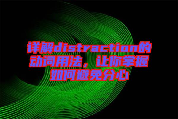 詳解distraction的動詞用法，讓你掌握如何避免分心