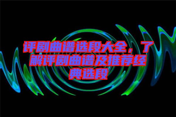 評劇曲譜選段大全，了解評劇曲譜及推薦經典選段