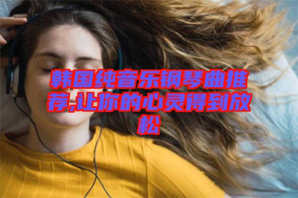 韓國(guó)純音樂(lè)鋼琴曲推薦,讓你的心靈得到放松