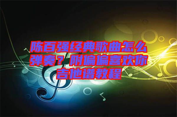 陳百強經典歌曲怎么彈奏？附偏偏喜歡你吉他譜教程