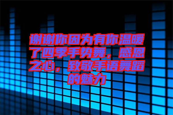 謝謝你因為有你溫暖了四季手勢舞，感恩之心，致敬手語舞蹈的魅力