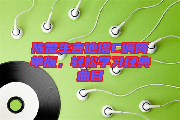 陳楚生吉他譜C調(diào)簡(jiǎn)單版，輕松學(xué)習(xí)經(jīng)典曲目