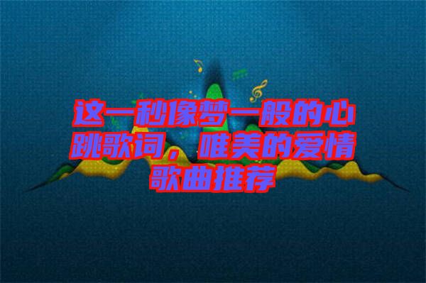 這一秒像夢(mèng)一般的心跳歌詞，唯美的愛(ài)情歌曲推薦