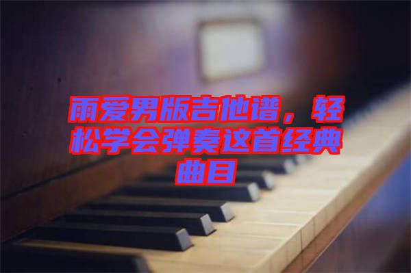 雨愛男版吉他譜，輕松學(xué)會彈奏這首經(jīng)典曲目