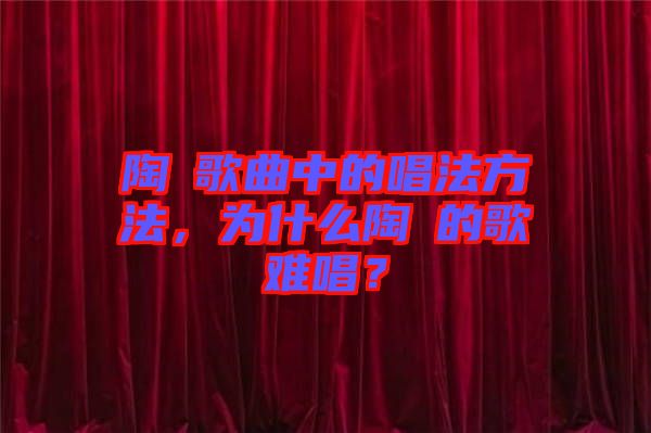 陶喆歌曲中的唱法方法，為什么陶喆的歌難唱？