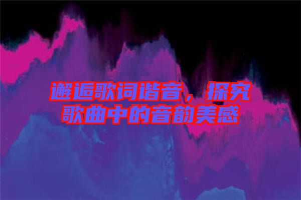 邂逅歌詞諧音，探究歌曲中的音韻美感