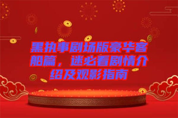 黑執事劇場版豪華客船篇，迷必看劇情介紹及觀影指南