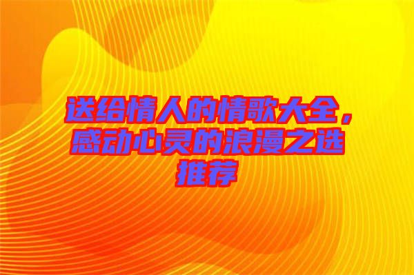 送給情人的情歌大全，感動心靈的浪漫之選推薦