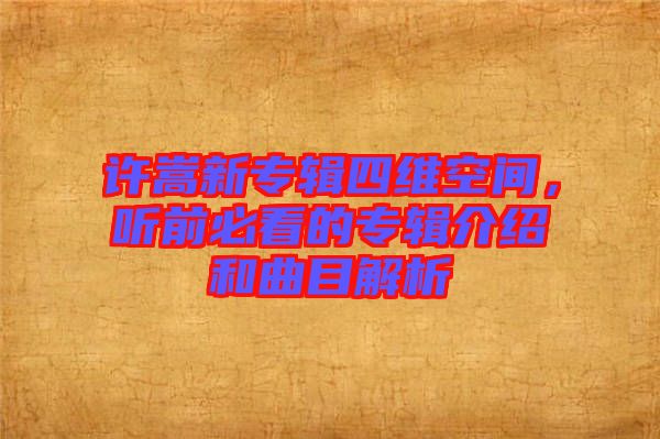 許嵩新專輯四維空間，聽前必看的專輯介紹和曲目解析