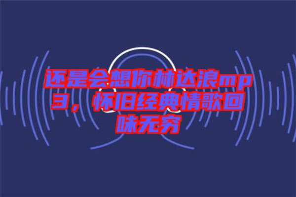 還是會想你林達浪mp3，懷舊經典情歌回味無窮