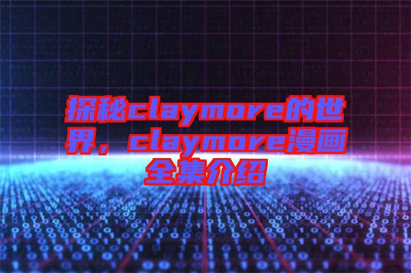 探秘claymore的世界，claymore漫畫全集介紹