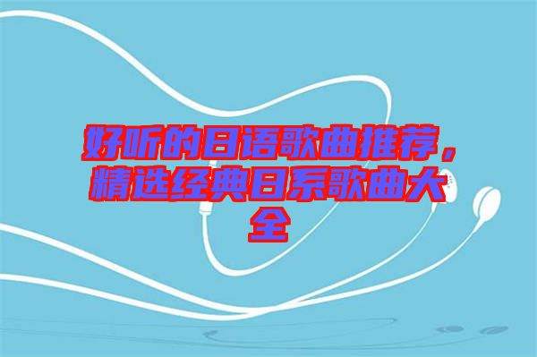 好聽的日語歌曲推薦，精選經典日系歌曲大全