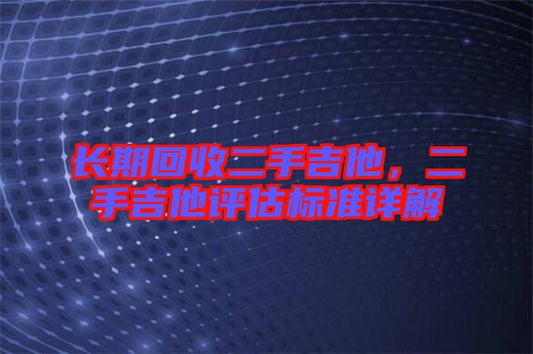 長期回收二手吉他，二手吉他評估標準詳解