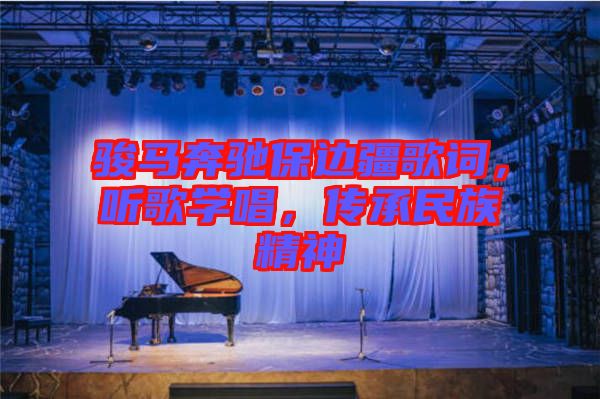 駿馬奔馳保邊疆歌詞，聽(tīng)歌學(xué)唱，傳承民族精神