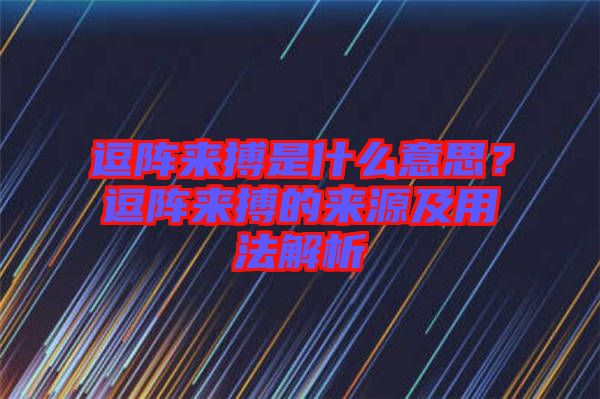 逗陣來搏是什么意思？逗陣來搏的來源及用法解析