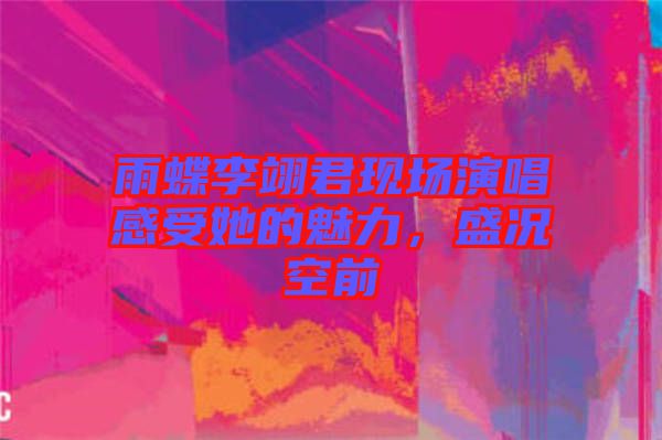 雨蝶李翊君現場演唱感受她的魅力，盛況空前