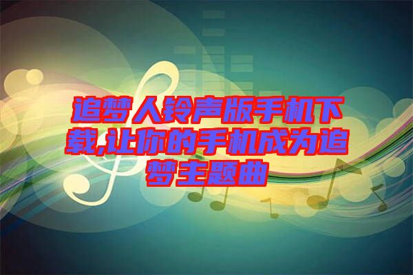 追夢人鈴聲版手機下載,讓你的手機成為追夢主題曲