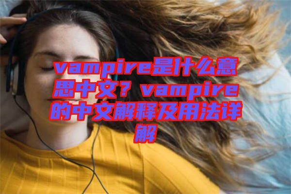 vampire是什么意思中文？vampire的中文解釋及用法詳解