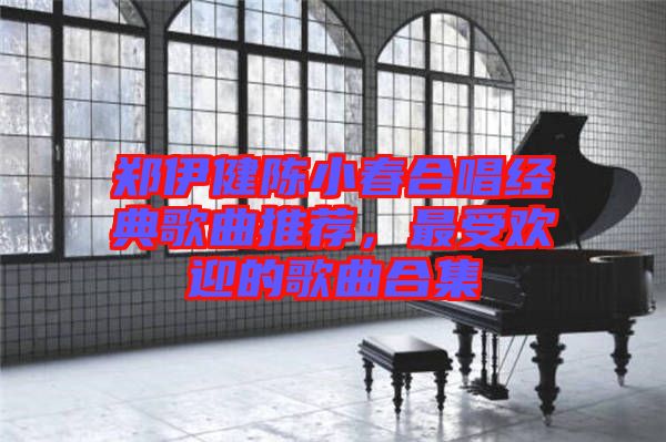 鄭伊健陳小春合唱經典歌曲推薦，最受歡迎的歌曲合集