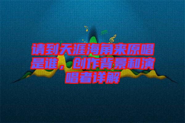 請(qǐng)到天涯海角來(lái)原唱是誰(shuí)，創(chuàng)作背景和演唱者詳解