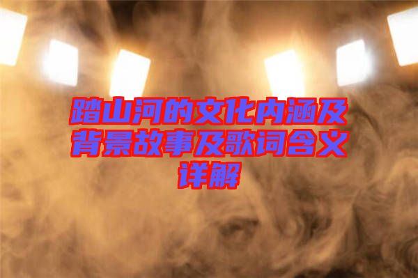 踏山河的文化內涵及背景故事及歌詞含義詳解