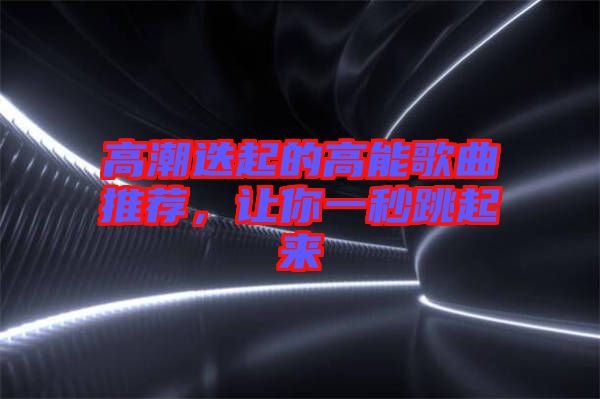 高潮迭起的高能歌曲推薦，讓你一秒跳起來