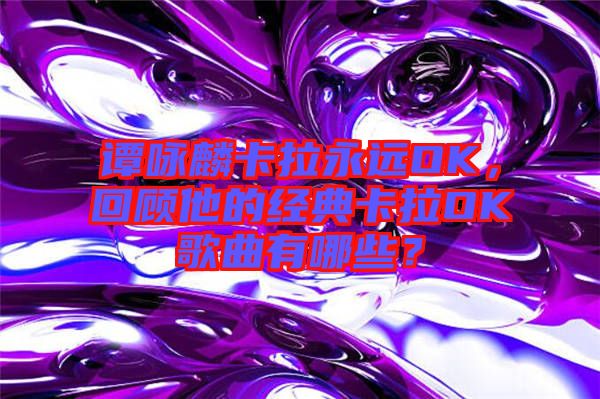 譚詠麟卡拉永遠OK，回顧他的經(jīng)典卡拉OK歌曲有哪些？