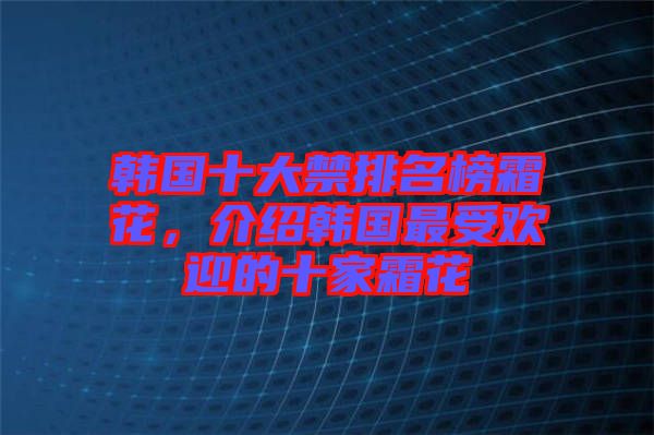 韓國十大禁排名榜霜花，介紹韓國最受歡迎的十家霜花