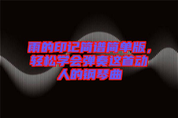 雨的印記簡譜簡單版，輕松學(xué)會彈奏這首動人的鋼琴曲