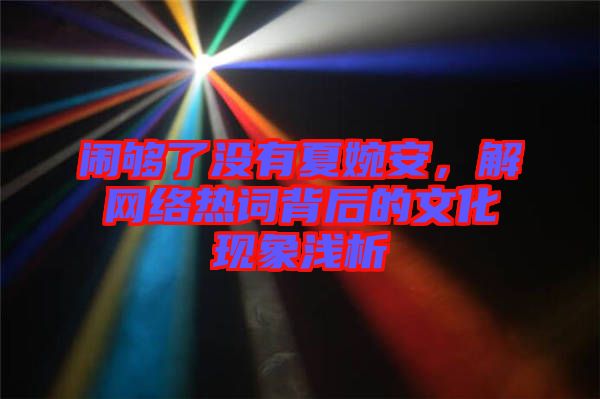 鬧夠了沒有夏婉安，解網絡熱詞背后的文化現象淺析